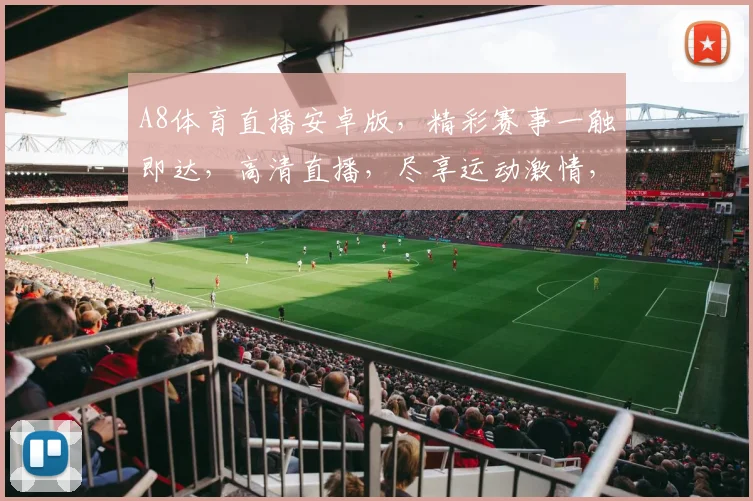 A8体育直播安卓版，精彩赛事一触即达，高清直播，尽享运动激情，不容错过