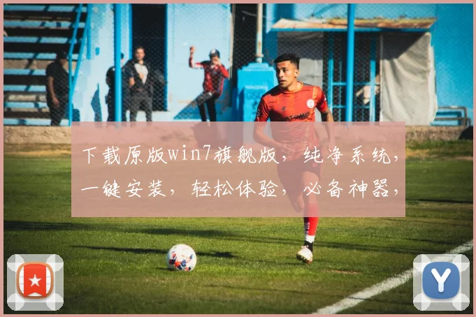 下载原版win7旗舰版，纯净系统，一键安装，轻松体验，必备神器，三步搞定