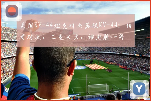 美国KV-44坦克对决苏联KV-44：传奇对决，三重火力，谁更胜一筹