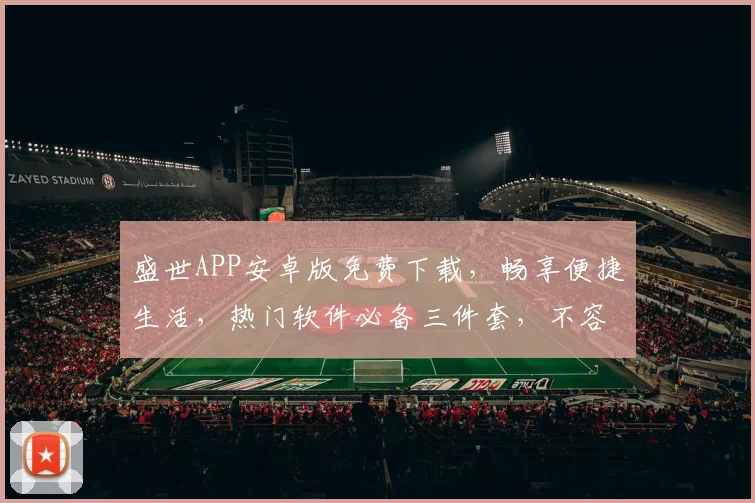 盛世APP安卓版免费下载，畅享便捷生活，热门软件必备三件套，不容错过