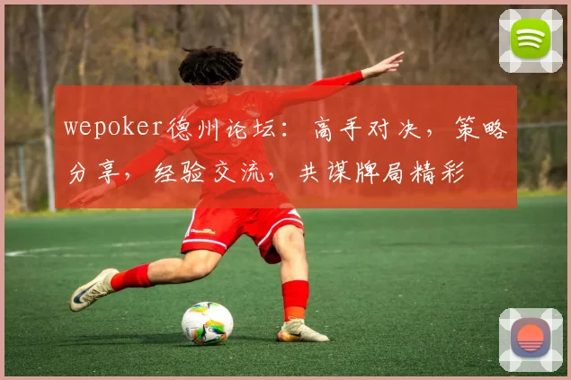 wepoker德州论坛：高手对决，策略分享，经验交流，共谋牌局精彩