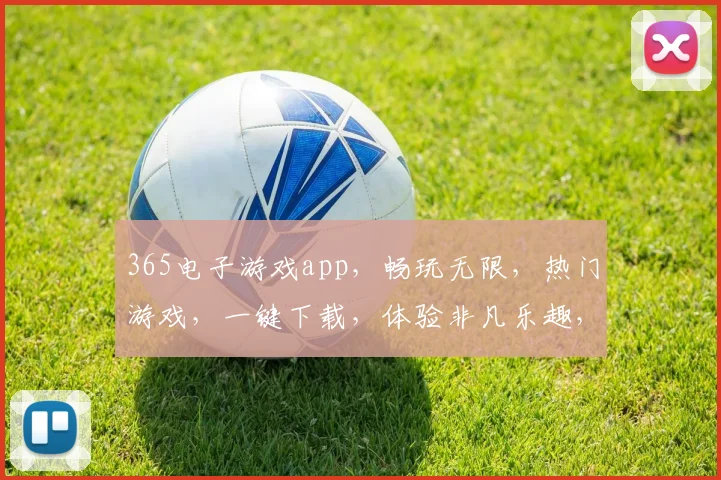 365电子游戏app，畅玩无限，热门游戏，一键下载，体验非凡乐趣，三重福利等你来